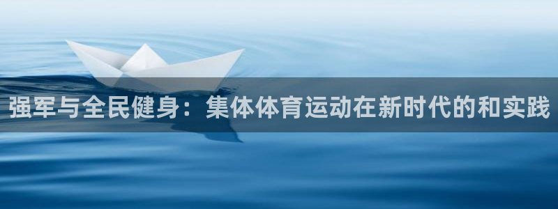 J9官网下载招商电话地址：强军与全民健身：集体体育运