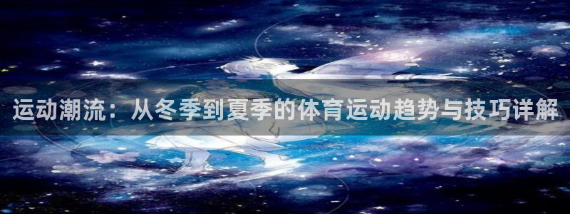 J9官网下载平台是正规平台吗安全吗：运动潮流：从冬季