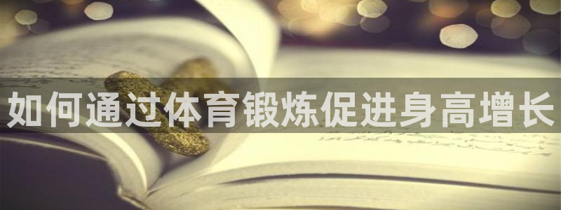 J9官网下载招商电话是多少：如何通过体育锻炼促进身高