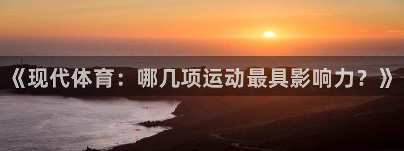 J9官方正版app集团官网首页：《现代体育：哪几项运