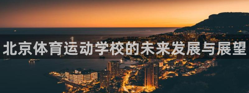 J9官方正版app娱乐首页网站大全：北京体育运动学校