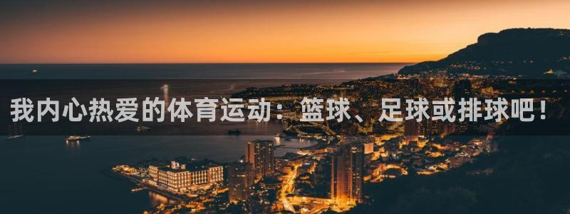 J9官方正版app神州：我内心热爱的体育运动：篮球、足球或排