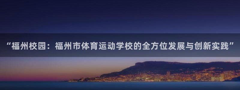 J9官网下载平台假的吗是真的吗：“福州校园：福州市体