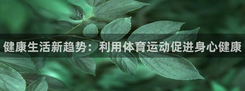 J9官网下载平台注册要钱吗安全吗：健康生活新趋势：利