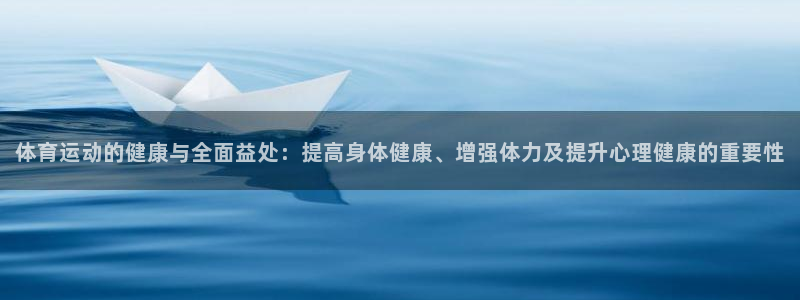 J9官方正版app集团简介：体育运动的健康与全面益处