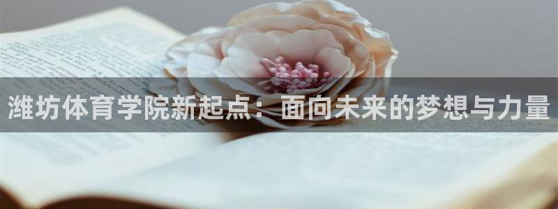 J9官方平台体育：潍坊体育学院新起点：面向未来的梦想
