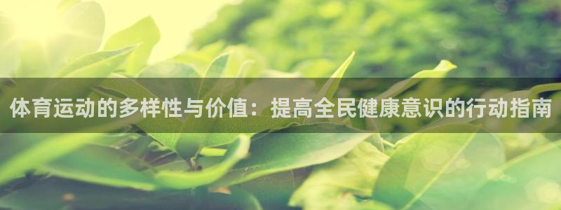 J9官方正版app官网：体育运动的多样性与价值：提高