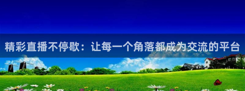 绿茵体育直播官网下载：精彩直播不停歇：让每一个角落都成为交流的平台